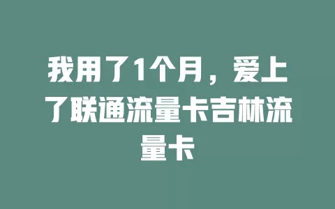 我用了1个月，爱上了联通流量卡吉林流量卡