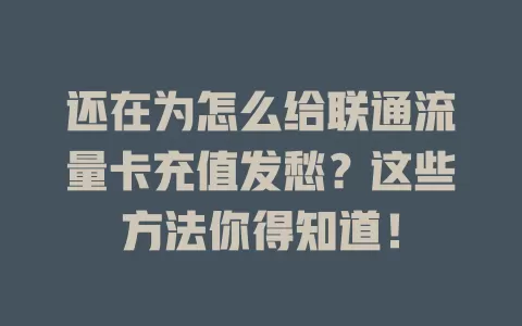 还在为怎么给联通流量卡充值发愁？这些方法你得知道！