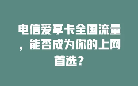 电信爱享卡全国流量，能否成为你的上网首选？