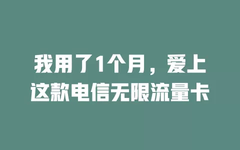 我用了1个月，爱上这款电信无限流量卡