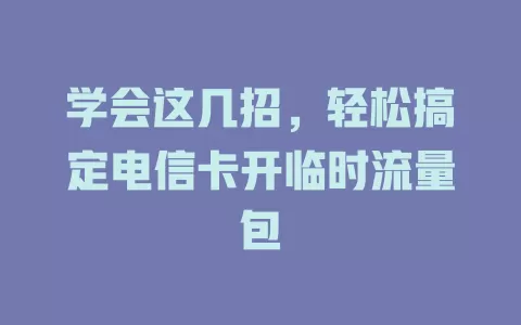 学会这几招，轻松搞定电信卡开临时流量包