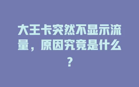 大王卡突然不显示流量，原因究竟是什么？