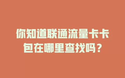 你知道联通流量卡卡包在哪里查找吗？