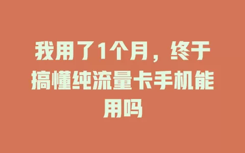 我用了1个月，终于搞懂纯流量卡手机能用吗