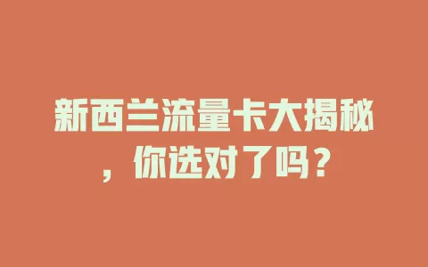新西兰流量卡大揭秘，你选对了吗？