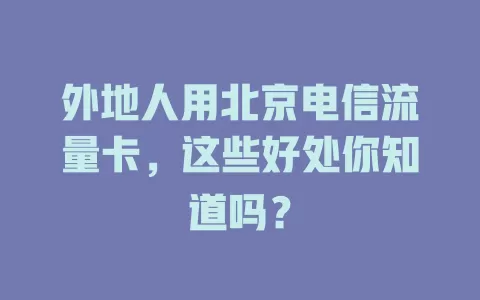 外地人用北京电信流量卡，这些好处你知道吗？
