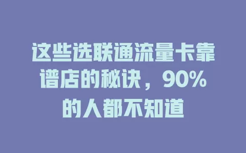 这些选联通流量卡靠谱店的秘诀，90%的人都不知道