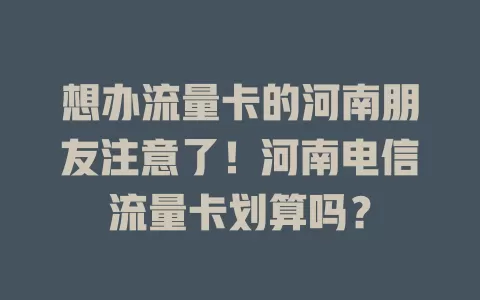 想办流量卡的河南朋友注意了！河南电信流量卡划算吗？