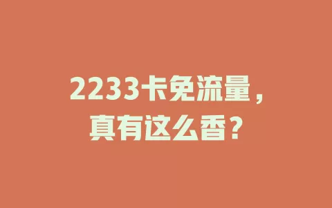 2233卡免流量，真有这么香？