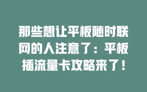 那些想让平板随时联网的人注意了：平板插流量卡攻略来了！