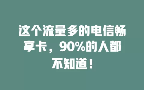 这个流量多的电信畅享卡，90%的人都不知道！