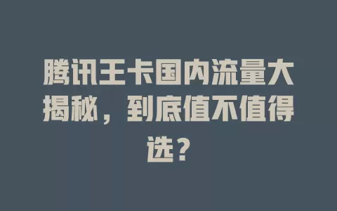 腾讯王卡国内流量大揭秘，到底值不值得选？