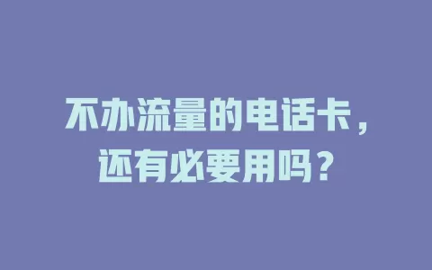 不办流量的电话卡，还有必要用吗？