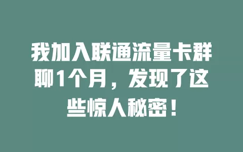 我加入联通流量卡群聊1个月，发现了这些惊人秘密！