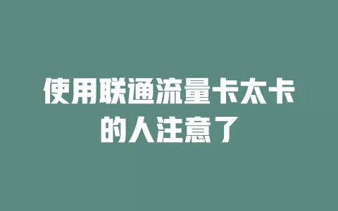 使用联通流量卡太卡的人注意了