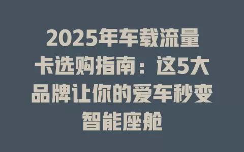 2025年车载流量卡选购指南：这5大品牌让你的爱车秒变智能座舱