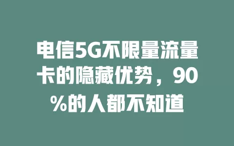 电信5G不限量流量卡的隐藏优势，90%的人都不知道
