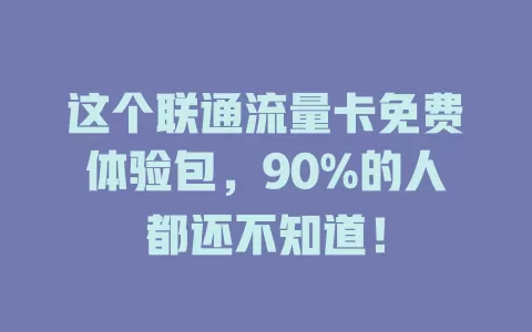 这个联通流量卡免费体验包，90%的人都还不知道！