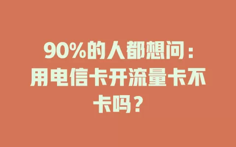 90%的人都想问：用电信卡开流量卡不卡吗？