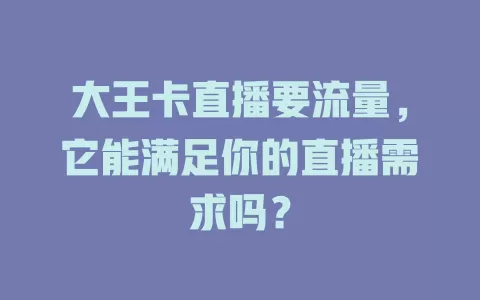 大王卡直播要流量，它能满足你的直播需求吗？