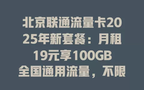 北京联通流量卡2025年新套餐：月租19元享100GB全国通用流量，不限速！