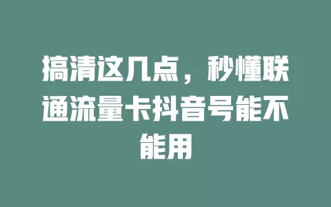 搞清这几点，秒懂联通流量卡抖音号能不能用