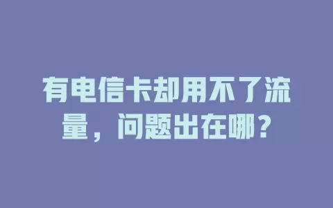 有电信卡却用不了流量，问题出在哪？
