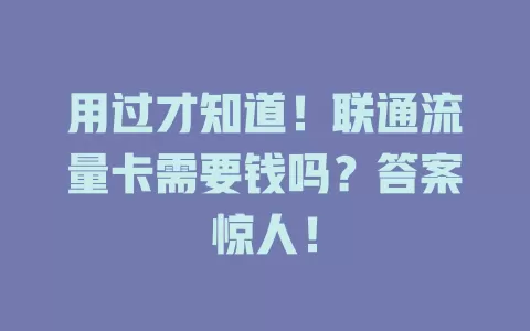 用过才知道！联通流量卡需要钱吗？答案惊人！