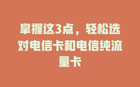 掌握这3点，轻松选对电信卡和电信纯流量卡
