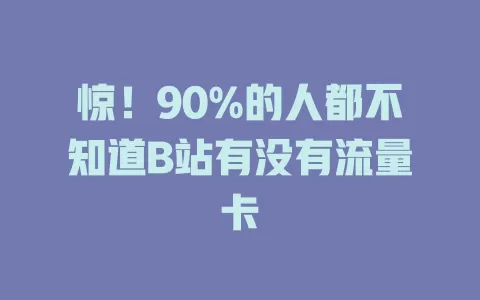 惊！90%的人都不知道B站有没有流量卡