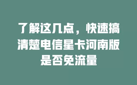 了解这几点，快速搞清楚电信星卡河南版是否免流量