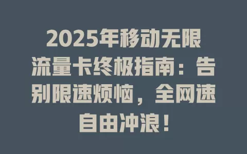 2025年移动无限流量卡终极指南：告别限速烦恼，全网速自由冲浪！