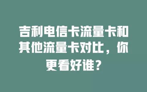 吉利电信卡流量卡和其他流量卡对比，你更看好谁？