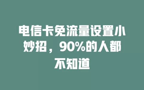 电信卡免流量设置小妙招，90%的人都不知道