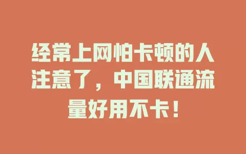 经常上网怕卡顿的人注意了，中国联通流量好用不卡！