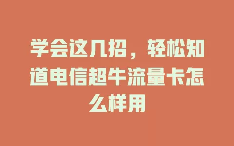 学会这几招，轻松知道电信超牛流量卡怎么样用