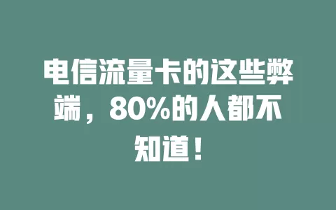 电信流量卡的这些弊端，80%的人都不知道！