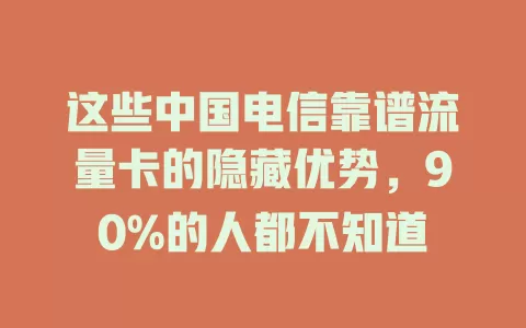 这些中国电信靠谱流量卡的隐藏优势，90%的人都不知道