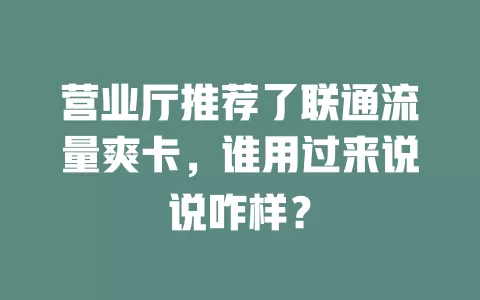 营业厅推荐了联通流量爽卡，谁用过来说说咋样？