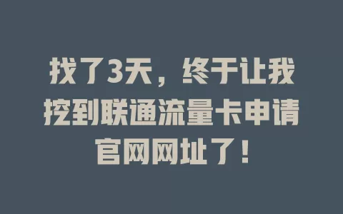 找了3天，终于让我挖到联通流量卡申请官网网址了！