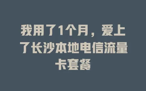 我用了1个月，爱上了长沙本地电信流量卡套餐