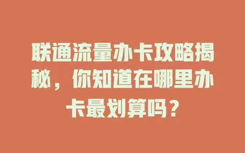 联通流量办卡攻略揭秘，你知道在哪里办卡最划算吗？