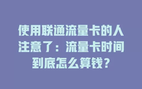 使用联通流量卡的人注意了：流量卡时间到底怎么算钱？