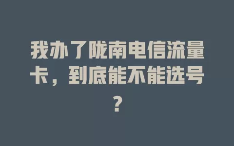我办了陇南电信流量卡，到底能不能选号？