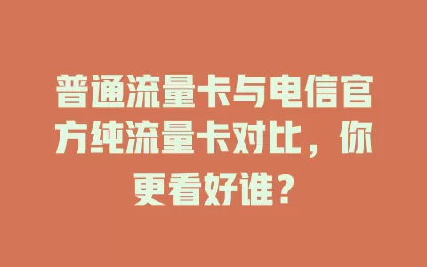 普通流量卡与电信官方纯流量卡对比，你更看好谁？