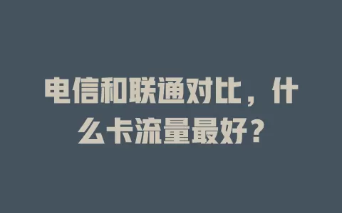 电信和联通对比，什么卡流量最好？