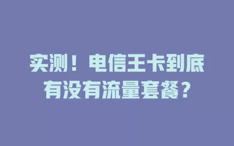 实测！电信王卡到底有没有流量套餐？