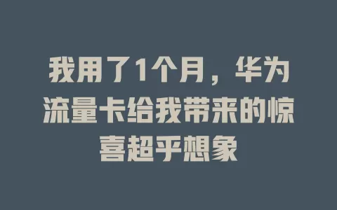 我用了1个月，华为流量卡给我带来的惊喜超乎想象