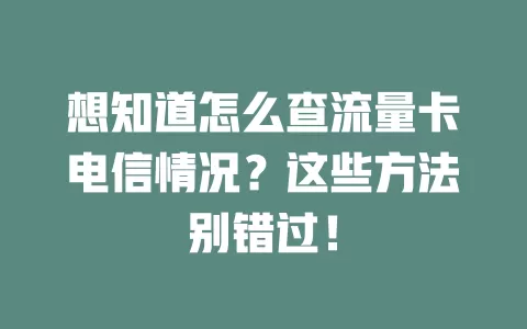 想知道怎么查流量卡电信情况？这些方法别错过！