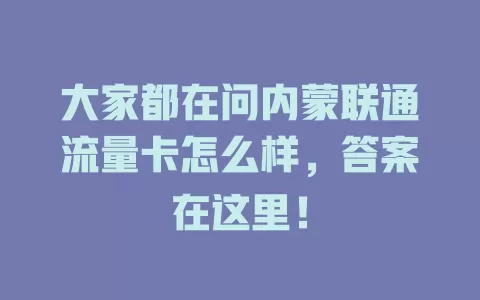 大家都在问内蒙联通流量卡怎么样，答案在这里！